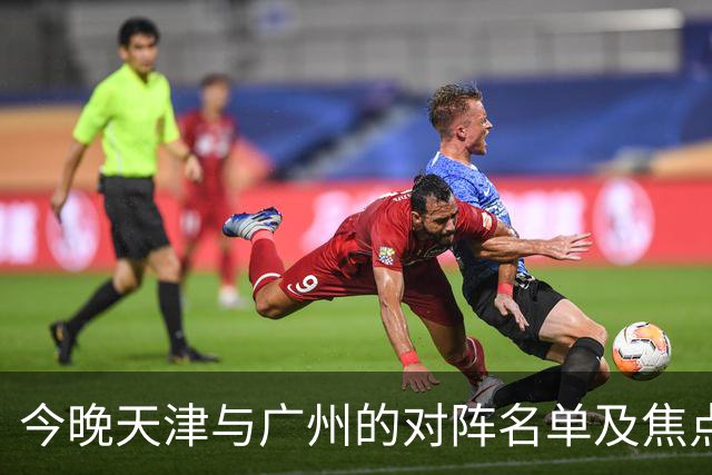 今晚天津与广州的对阵名单及焦点球员介绍